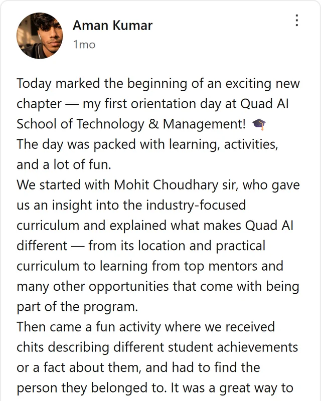 LinkedIn post by Aman Kumar: Today marked the beginning of an exciting new chapter — my first orientation day at Quad AI School of Technology & Management! The day was packed with learning, activities, and a lot of fun. We started with Mohit Choudhary sir, who gave us an insight into the industry-focused…